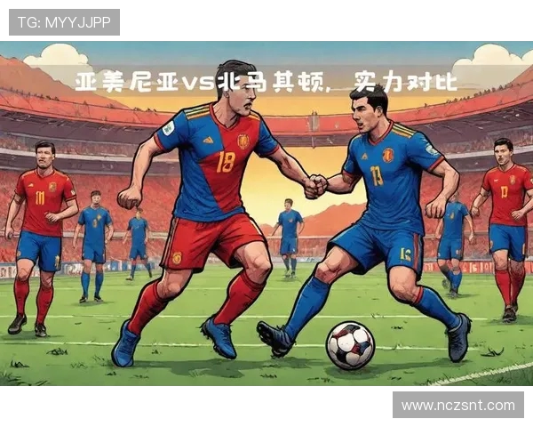 亚美尼亚与马其顿足球对决全方位分析及赛前展望 亚美尼亚与马其顿足球对决全方位分析及赛前展望